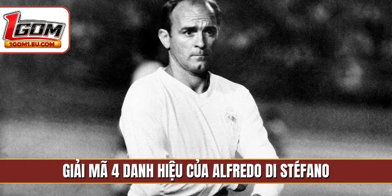 Giải mã 4 danh hiệu của Alfredo Di Stéfano