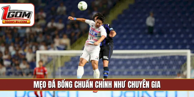 Mẹo đá bổng chuẩn chỉnh như chuyên gia