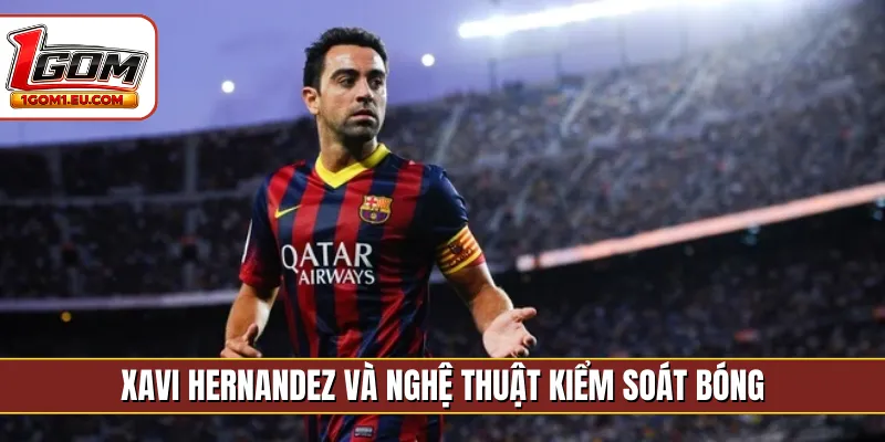 Xavi Hernandez và nghệ thuật kiểm soát bóng