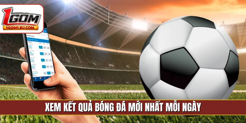 Xem kết quả bóng đá mới nhất mỗi ngày